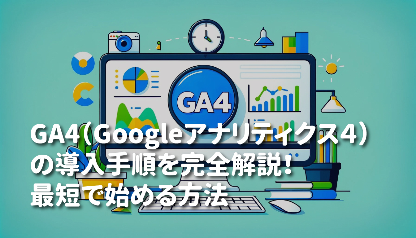 GA4（Googleアナリティクス４）の導入手順を完全解説！最短で始める方法.jpg