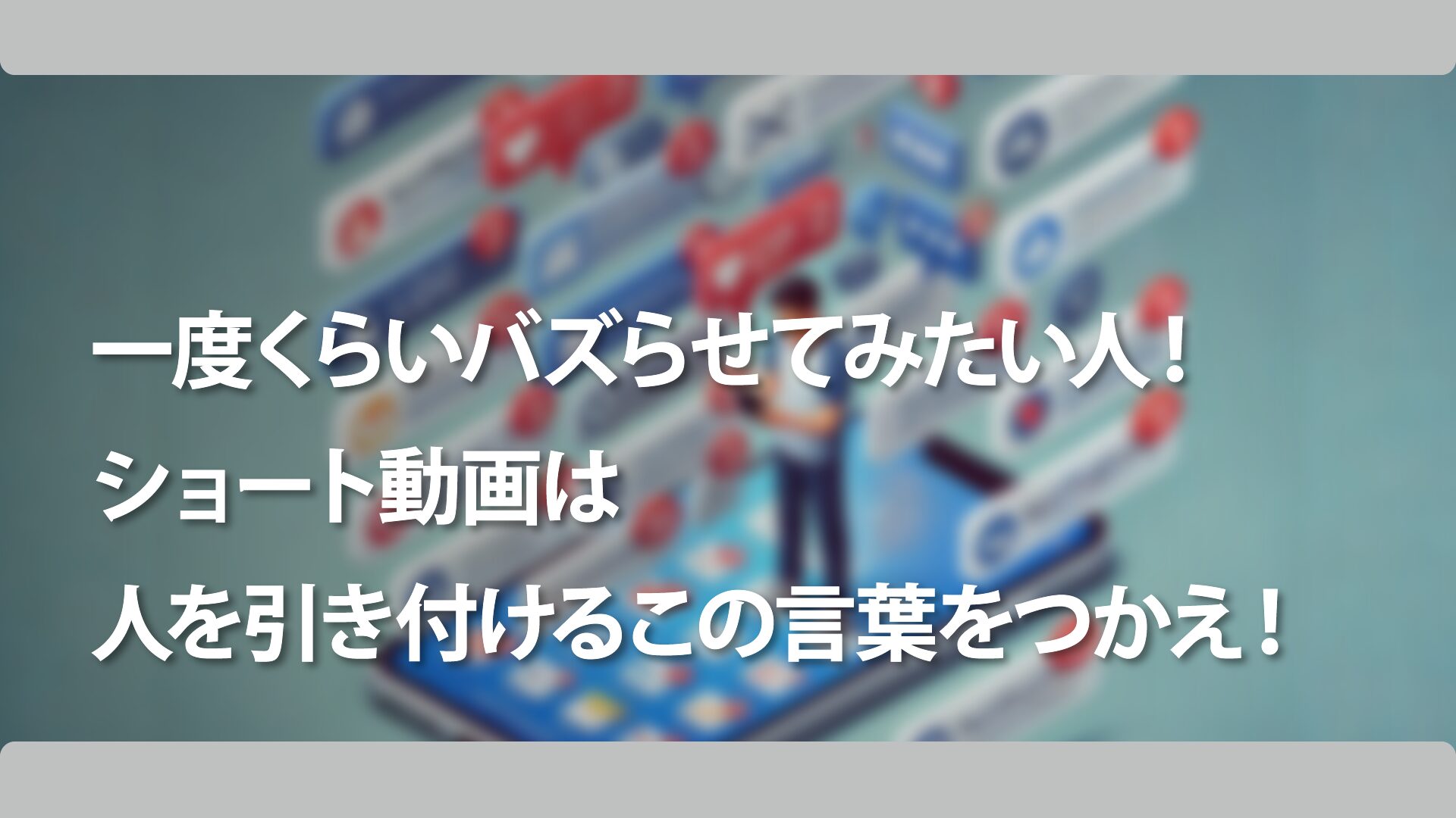 一度くらいバズらせてみたい人！ショート動画は人を引き付けるこの言葉をつかえ！